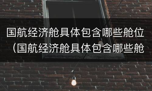 国航经济舱具体包含哪些舱位（国航经济舱具体包含哪些舱位图片）