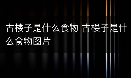 古楼子是什么食物 古楼子是什么食物图片