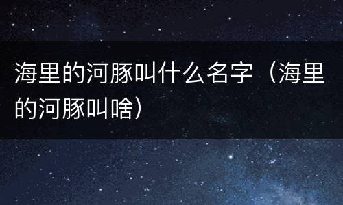 海里的河豚叫什么名字（海里的河豚叫啥）