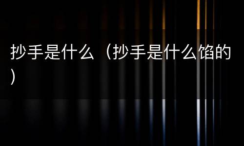 抄手是什么（抄手是什么馅的）