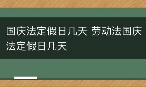 国庆法定假日几天 劳动法国庆法定假日几天