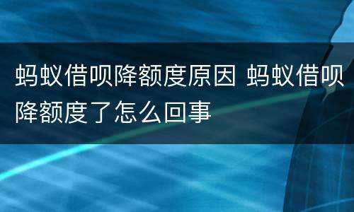 蚂蚁借呗降额度原因 蚂蚁借呗降额度了怎么回事