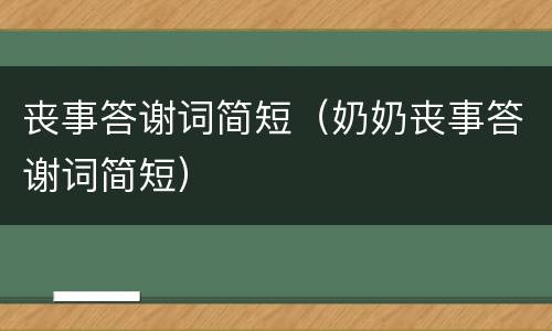 丧事答谢词简短（奶奶丧事答谢词简短）