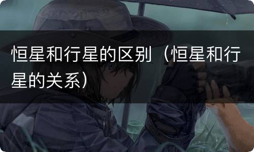 恒星和行星的区别（恒星和行星的关系）