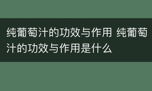 纯葡萄汁的功效与作用 纯葡萄汁的功效与作用是什么