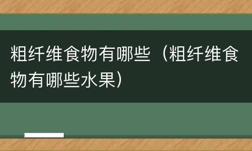 粗纤维食物有哪些（粗纤维食物有哪些水果）