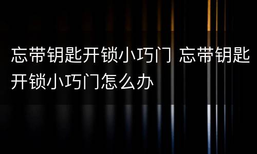 忘带钥匙开锁小巧门 忘带钥匙开锁小巧门怎么办