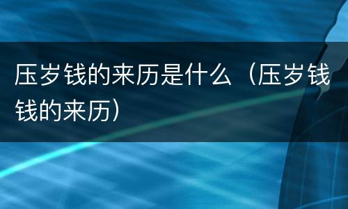 压岁钱的来历是什么（压岁钱钱的来历）