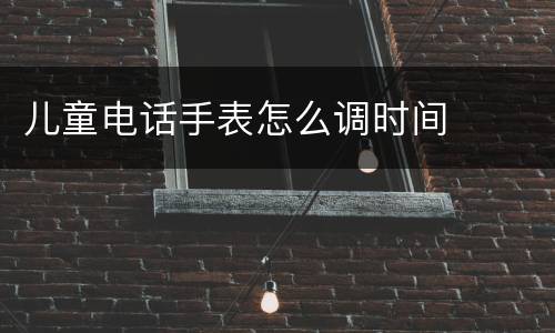 儿童电话手表怎么调时间