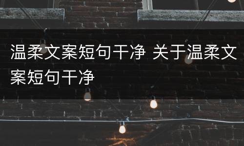 温柔文案短句干净 关于温柔文案短句干净