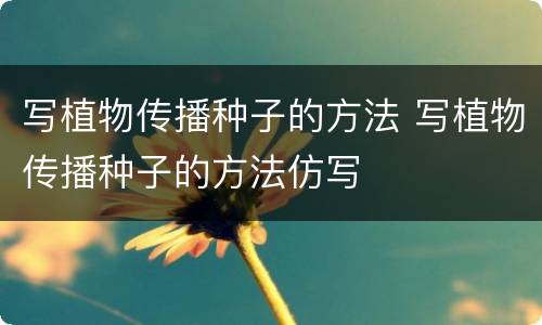 写植物传播种子的方法 写植物传播种子的方法仿写