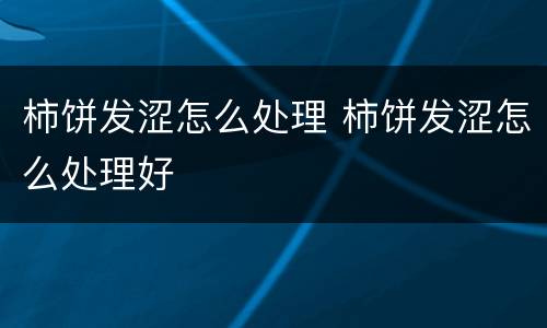 柿饼发涩怎么处理 柿饼发涩怎么处理好