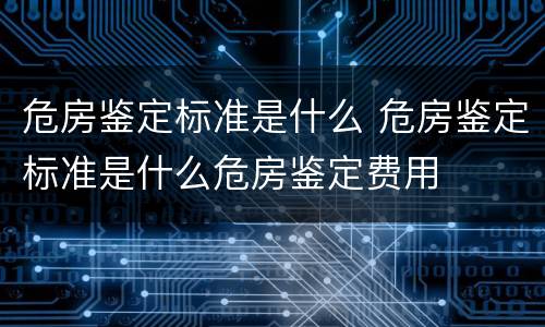 危房鉴定标准是什么 危房鉴定标准是什么危房鉴定费用