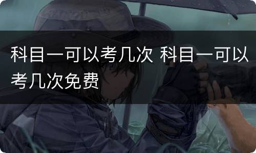 科目一可以考几次 科目一可以考几次免费