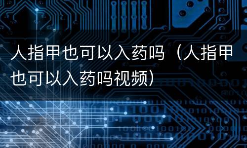 人指甲也可以入药吗（人指甲也可以入药吗视频）