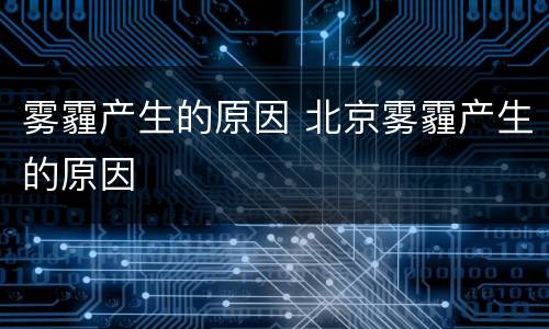 雾霾产生的原因 北京雾霾产生的原因