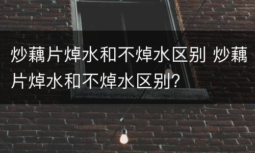 炒藕片焯水和不焯水区别 炒藕片焯水和不焯水区别?