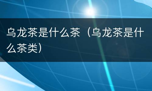 乌龙茶是什么茶（乌龙茶是什么茶类）