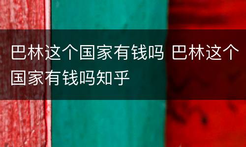 巴林这个国家有钱吗 巴林这个国家有钱吗知乎