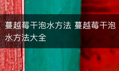 蔓越莓干泡水方法 蔓越莓干泡水方法大全