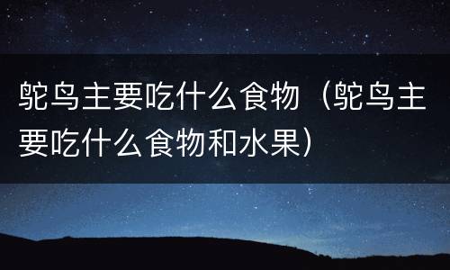 鸵鸟主要吃什么食物（鸵鸟主要吃什么食物和水果）