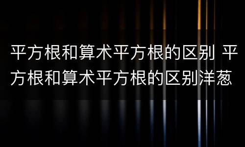 平方根和算术平方根的区别 平方根和算术平方根的区别洋葱