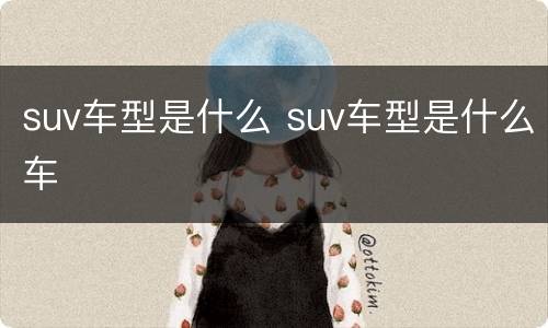 suv车型是什么 suv车型是什么车