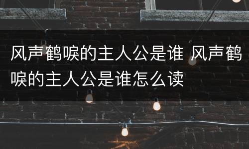 风声鹤唳的主人公是谁 风声鹤唳的主人公是谁怎么读