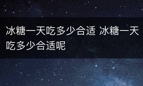 冰糖一天吃多少合适 冰糖一天吃多少合适呢