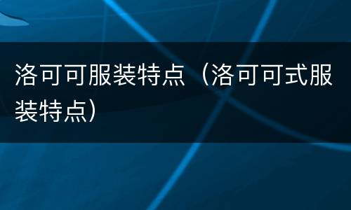 洛可可服装特点（洛可可式服装特点）
