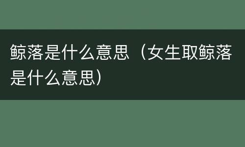 鲸落是什么意思（女生取鲸落是什么意思）