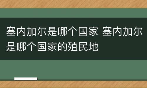 塞内加尔是哪个国家 塞内加尔是哪个国家的殖民地