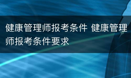 健康管理师报考条件 健康管理师报考条件要求