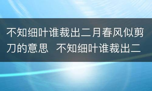 不知细叶谁裁出二月春风似剪刀的意思  不知细叶谁裁出二月春风似剪刀是什么意思