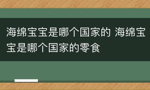 海绵宝宝是哪个国家的 海绵宝宝是哪个国家的零食