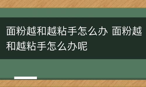 面粉越和越粘手怎么办 面粉越和越粘手怎么办呢
