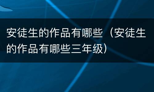 安徒生的作品有哪些（安徒生的作品有哪些三年级）