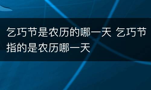 乞巧节是农历的哪一天 乞巧节指的是农历哪一天