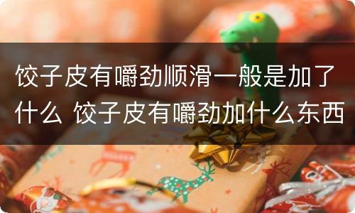 饺子皮有嚼劲顺滑一般是加了什么 饺子皮有嚼劲加什么东西