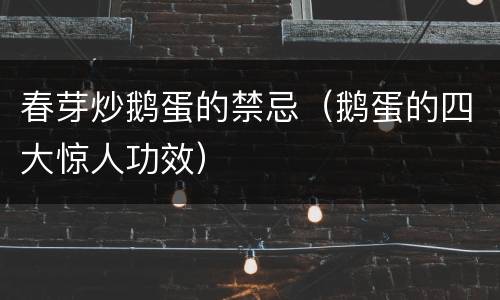 春芽炒鹅蛋的禁忌（鹅蛋的四大惊人功效）