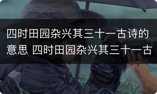 四时田园杂兴其三十一古诗的意思 四时田园杂兴其三十一古诗的意思200字
