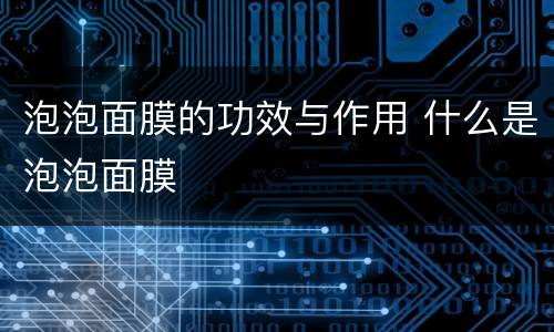 泡泡面膜的功效与作用 什么是泡泡面膜