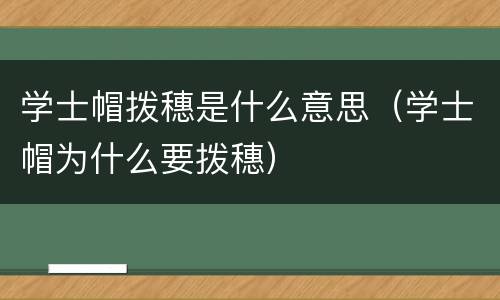 学士帽拨穗是什么意思（学士帽为什么要拨穗）