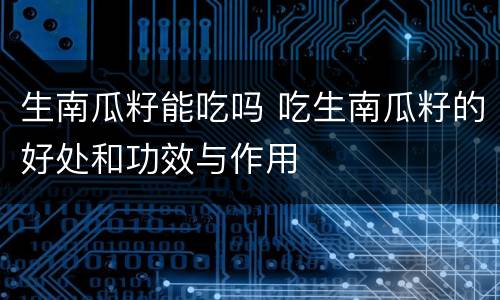 生南瓜籽能吃吗 吃生南瓜籽的好处和功效与作用