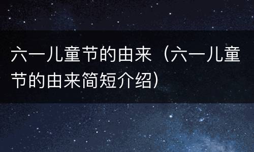 六一儿童节的由来（六一儿童节的由来简短介绍）