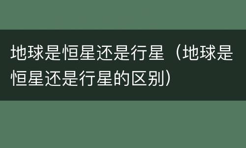 地球是恒星还是行星（地球是恒星还是行星的区别）