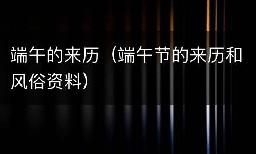 端午的来历（端午节的来历和风俗资料）