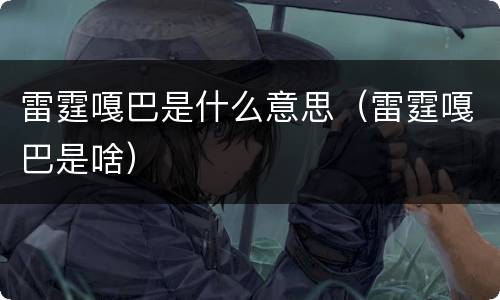 雷霆嘎巴是什么意思（雷霆嘎巴是啥）