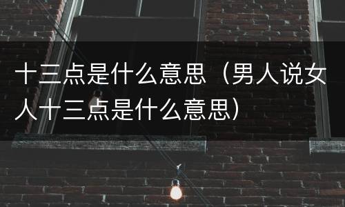 十三点是什么意思（男人说女人十三点是什么意思）