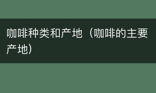 咖啡种类和产地（咖啡的主要产地）